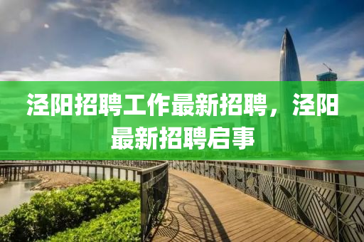 涇陽招聘工作最新招聘，涇陽最新招聘啟事