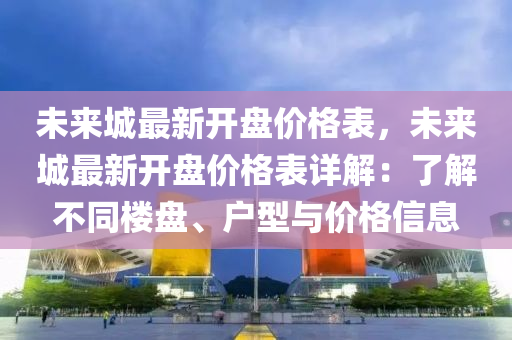 未來城最新開盤價格表，未來城最新開盤價格表詳解：了解不同樓盤、戶型與價格信息