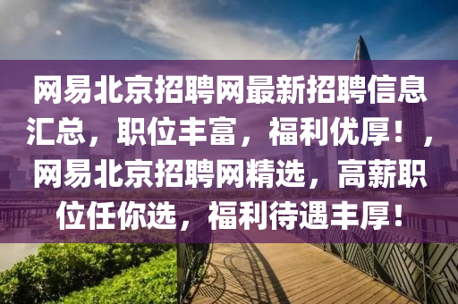 網(wǎng)易北京招聘網(wǎng)最新招聘信息匯總，職位豐富，福利優(yōu)厚！，網(wǎng)易北京招聘網(wǎng)精選，高薪職位任你選，福利待遇豐厚！