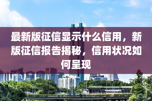 最新版征信顯示什么信用，新版征信報告揭秘，信用狀況如何呈現(xiàn)