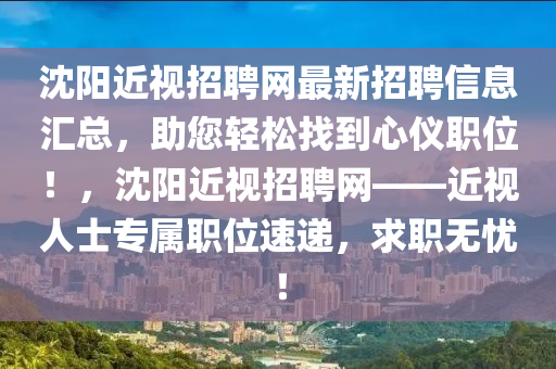 沈陽近視招聘網(wǎng)最新招聘信息匯總，助您輕松找到心儀職位！，沈陽近視招聘網(wǎng)——近視人士專屬職位速遞，求職無憂！