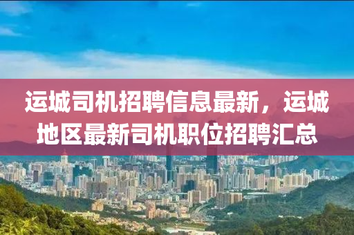 運城司機招聘信息最新，運城地區(qū)最新司機職位招聘匯總