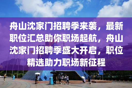 舟山沈家門招聘季來襲，最新職位匯總助你職場(chǎng)起航，舟山沈家門招聘季盛大開啟，職位精選助力職場(chǎng)新征程