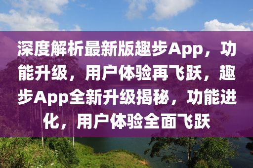 深度解析最新版趣步App，功能升級，用戶體驗再飛躍，趣步App全新升級揭秘，功能進化，用戶體驗全面飛躍