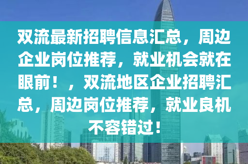 雙流最新招聘信息匯總，周邊企業(yè)崗位推薦，就業(yè)機(jī)會(huì)就在眼前！，雙流地區(qū)企業(yè)招聘匯總，周邊崗位推薦，就業(yè)良機(jī)不容錯(cuò)過！