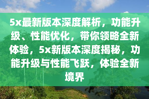 5x最新版本深度解析，功能升級(jí)、性能優(yōu)化，帶你領(lǐng)略全新體驗(yàn)，5x新版本深度揭秘，功能升級(jí)與性能飛躍，體驗(yàn)全新境界