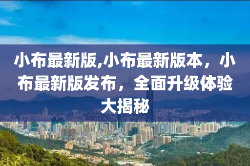 小布最新版,小布最新版本，小布最新版發(fā)布，全面升級(jí)體驗(yàn)大揭秘