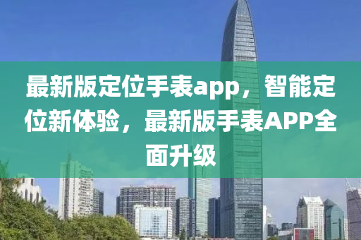 最新版定位手表app，智能定位新體驗(yàn)，最新版手表APP全面升級(jí)