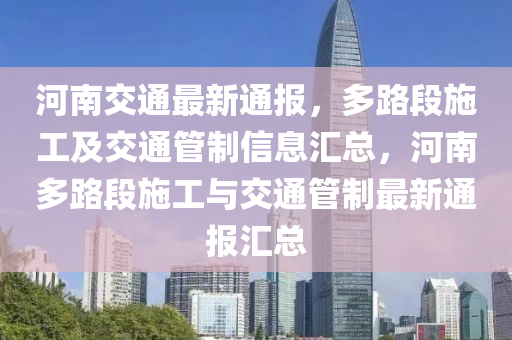 河南交通最新通報，多路段施工及交通管制信息匯總，河南多路段施工與交通管制最新通報匯總