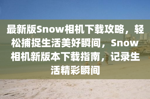 最新版Snow相機(jī)下載攻略，輕松捕捉生活美好瞬間，Snow相機(jī)新版本下載指南，記錄生活精彩瞬間