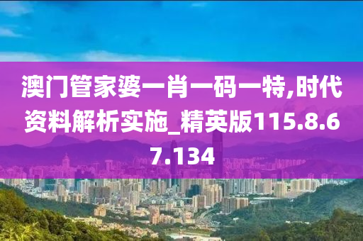 澳門管家婆一肖一碼一特,時代資料解析實施_精英版115.8.67.134