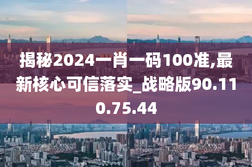 揭秘2024一肖一碼100準(zhǔn),最新核心可信落實(shí)_戰(zhàn)略版90.110.75.44