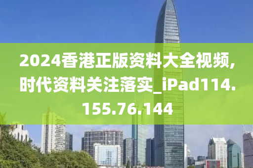 2024香港正版資料大全視頻,時(shí)代資料關(guān)注落實(shí)_iPad114.155.76.144