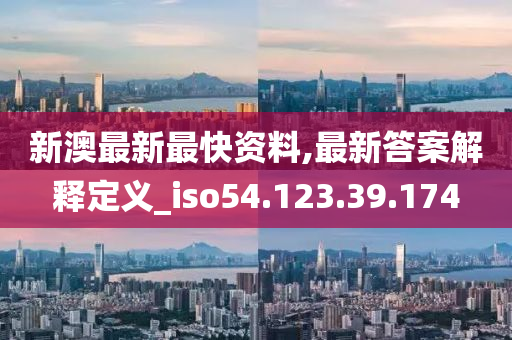 新澳最新最快資料,最新答案解釋定義_iso54.123.39.174