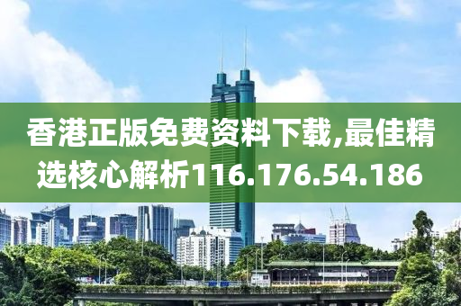 香港正版免費(fèi)資料下載,最佳精選核心解析116.176.54.186