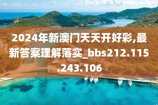 2024年新澳门天天开好彩,最新答案理解落实_bbs212.115.243.106