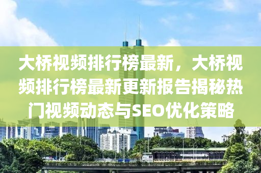 大橋視頻排行榜最新，大橋視頻排行榜最新更新報(bào)告揭秘?zé)衢T視頻動(dòng)態(tài)與SEO優(yōu)化策略