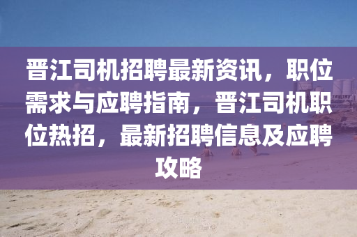 晉江司機招聘最新資訊，職位需求與應(yīng)聘指南，晉江司機職位熱招，最新招聘信息及應(yīng)聘攻略