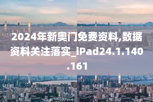 2024年新奥门免费资料,数据资料关注落实_iPad24.1.140.161