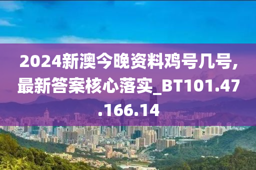 2024新澳今晚資料雞號(hào)幾號(hào),最新答案核心落實(shí)_BT101.47.166.14