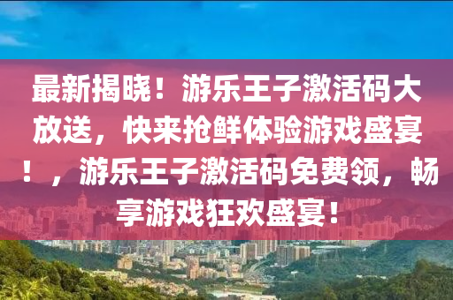 最新揭曉！游樂(lè)王子激活碼大放送，快來(lái)?yè)岝r體驗(yàn)游戲盛宴！，游樂(lè)王子激活碼免費(fèi)領(lǐng)，暢享游戲狂歡盛宴！