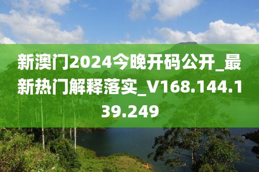 新澳門2024今晚開碼公開_最新熱門解釋落實_V168.144.139.249