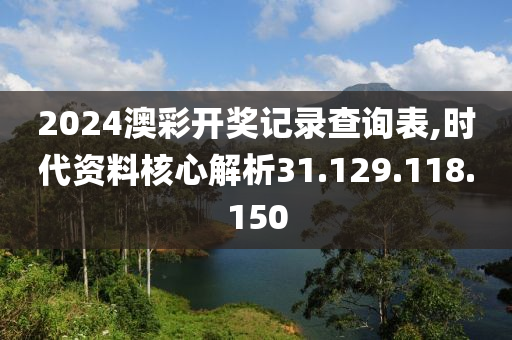 2024澳彩開獎記錄查詢表,時代資料核心解析31.129.118.150