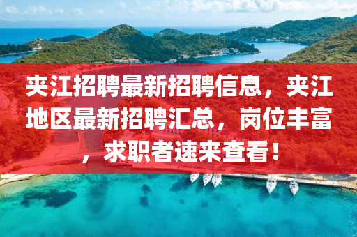 夾江招聘最新招聘信息，夾江地區(qū)最新招聘匯總，崗位豐富，求職者速來(lái)查看！