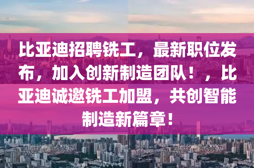 比亞迪招聘銑工，最新職位發(fā)布，加入創(chuàng)新制造團(tuán)隊(duì)！，比亞迪誠邀銑工加盟，共創(chuàng)智能制造新篇章！