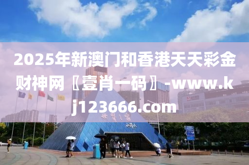 2025年新澳門和香港天天彩金財(cái)神網(wǎng)〖壹肖一碼〗-www.kj123666.com