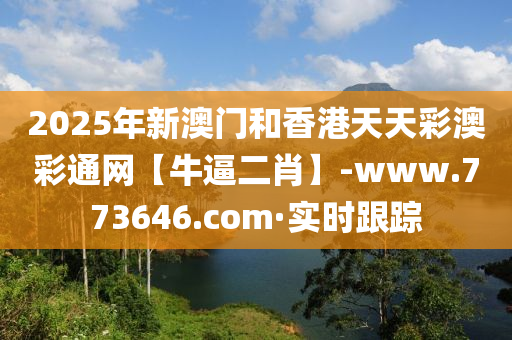 2025年新澳門和香港天天彩澳彩通網(wǎng)【牛逼二肖】-www.773646.com