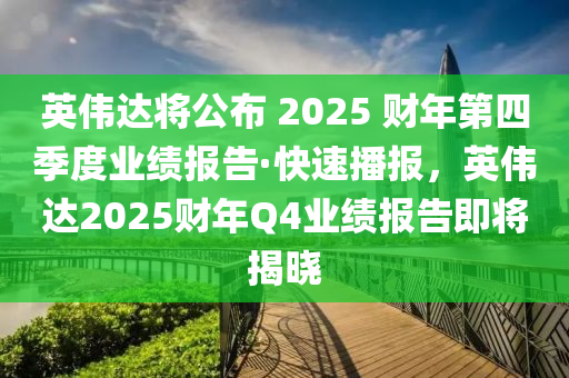 英偉達將公布 2025 財年第四季度業(yè)績報告·快速播報，英偉達2025財年Q4業(yè)績報告即將揭曉