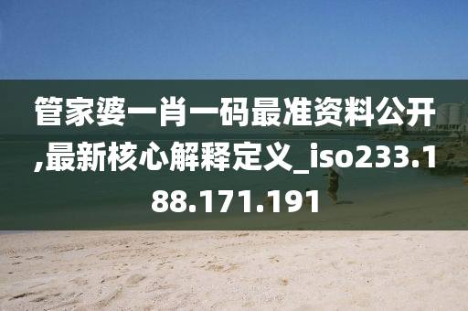 管家婆一肖一码最准资料公开,最新核心解释定义_iso233.188.171.191