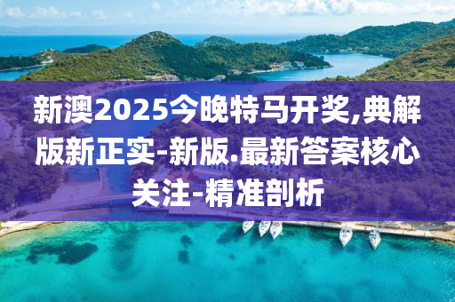 新澳2025今晚特馬開(kāi)獎(jiǎng),典解版新正實(shí)-新版.最新答案核心關(guān)注-精準(zhǔn)剖析