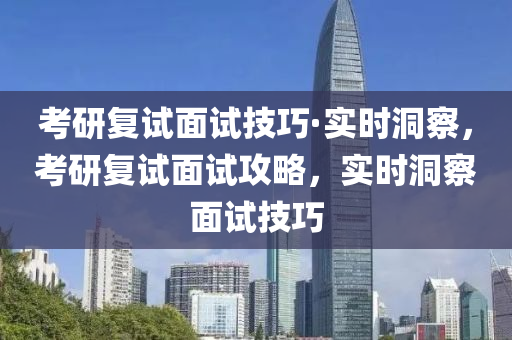 考研復試面試技巧·實時洞察，考研復試面試攻略，實時洞察面試技巧