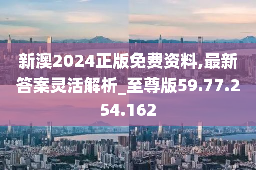 新澳2024正版免費(fèi)資料,最新答案靈活解析_至尊版59.77.254.162