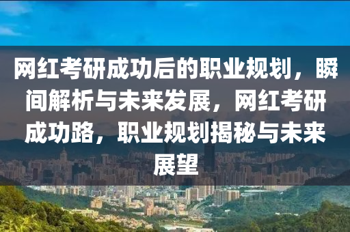 網(wǎng)紅考研成功后的職業(yè)規(guī)劃，瞬間解析與未來(lái)發(fā)展，網(wǎng)紅考研成功路，職業(yè)規(guī)劃揭秘與未來(lái)展望