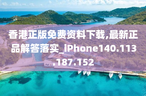 香港正版免費(fèi)資料下載,最新正品解答落實(shí)_iPhone140.113.187.152