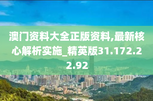 澳門資料大全正版資料,最新核心解析實(shí)施_精英版31.172.22.92