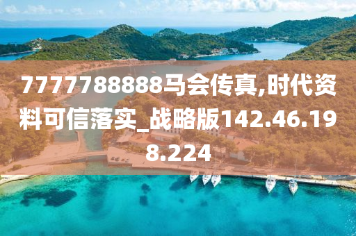 7777788888馬會(huì)傳真,時(shí)代資料可信落實(shí)_戰(zhàn)略版142.46.198.224