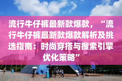 流行牛仔褲最新款爆款，“流行牛仔褲最新款爆款解析及挑選指南：時尚穿搭與搜索引擎優(yōu)化策略”