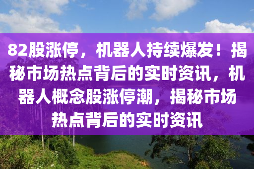 82股漲停，機器人持續(xù)爆發(fā)！揭秘市場熱點背后的實時資訊，機器人概念股漲停潮，揭秘市場熱點背后的實時資訊