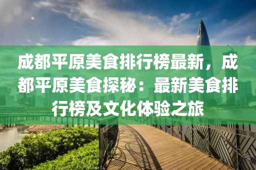 成都平原美食排行榜最新，成都平原美食探秘：最新美食排行榜及文化體驗(yàn)之旅