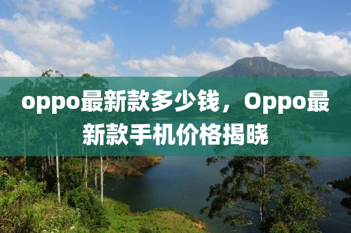 oppo最新款多少錢，Oppo最新款手機價格揭曉