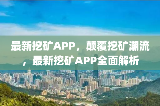 最新挖礦APP，顛覆挖礦潮流，最新挖礦APP全面解析