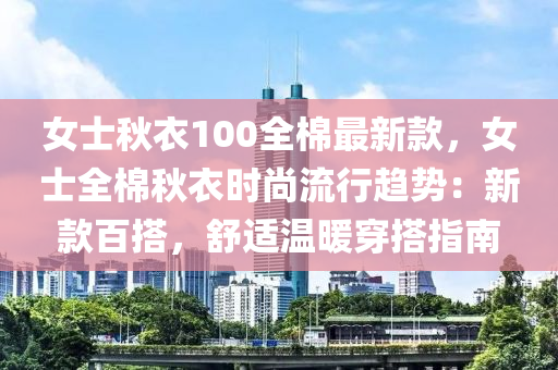 女士秋衣100全棉最新款，女士全棉秋衣時尚流行趨勢：新款百搭，舒適溫暖穿搭指南