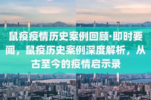 鼠疫疫情歷史案例回顧·即時(shí)要聞，鼠疫歷史案例深度解析，從古至今的疫情啟示錄