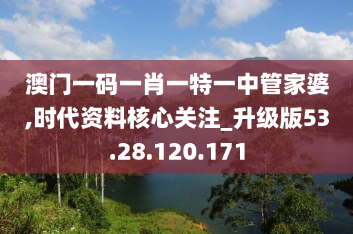 澳門一碼一肖一特一中管家婆,時代資料核心關(guān)注_升級版53.28.120.171