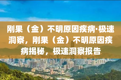 剛果（金）不明原因疾病·極速洞察，剛果（金）不明原因疾病揭秘，極速洞察報(bào)告