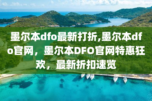 墨爾本dfo最新打折,墨爾本dfo官網(wǎng)，墨爾本DFO官網(wǎng)特惠狂歡，最新折扣速覽